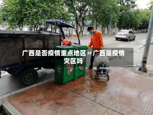 广西是否疫情重点地区〃广西是疫情灾区吗-第3张图片