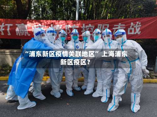 “浦东新区疫情关联地区	” 上海浦东新区疫区？-第1张图片