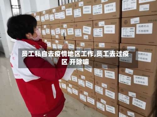 员工私自去疫情地区工作,员工去过疫区 开除嘛-第1张图片