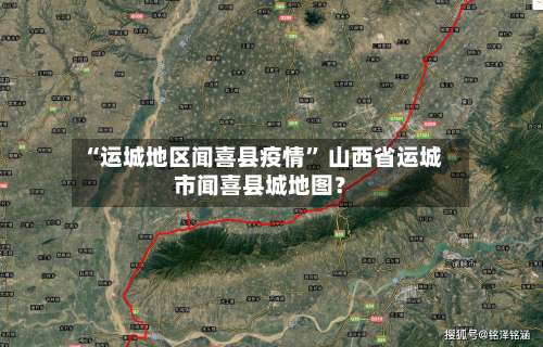 “运城地区闻喜县疫情” 山西省运城市闻喜县城地图？-第1张图片