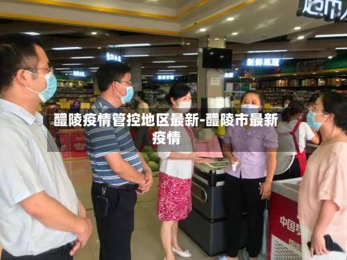 醴陵疫情管控地区最新-醴陵市最新疫情-第1张图片