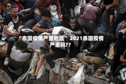 “泰国疫情严重地区	” 2021泰国疫情严重吗?？-第2张图片