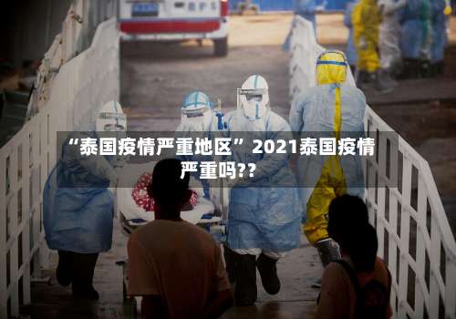 “泰国疫情严重地区” 2021泰国疫情严重吗?？-第3张图片