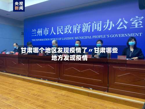 甘肃哪个地区发现疫情了〃甘肃哪些地方发现疫情-第2张图片