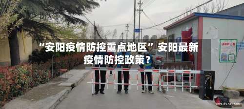 “安阳疫情防控重点地区” 安阳最新疫情防控政策？-第1张图片