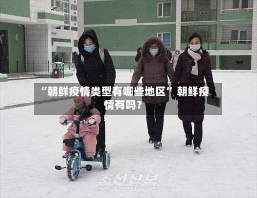 “朝鲜疫情类型有哪些地区” 朝鲜疫情有吗？-第2张图片