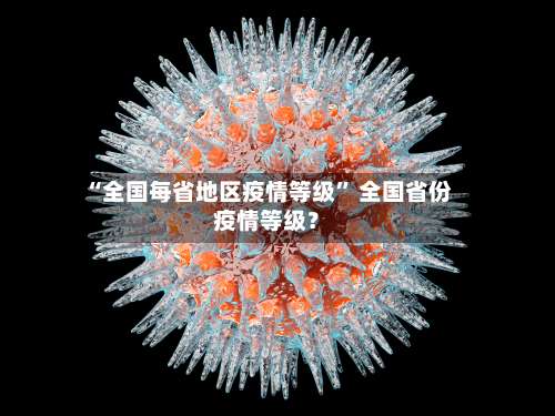 “全国每省地区疫情等级” 全国省份疫情等级？-第3张图片
