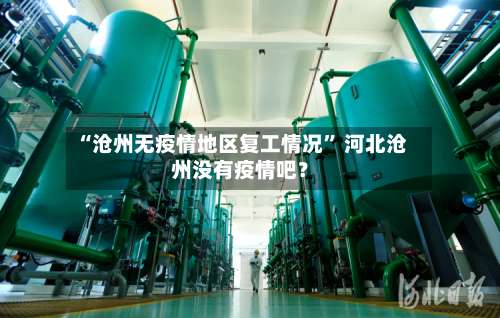 “沧州无疫情地区复工情况” 河北沧州没有疫情吧？-第1张图片