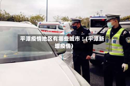 平潭疫情地区有哪些城市︰(平潭新增疫情)-第3张图片