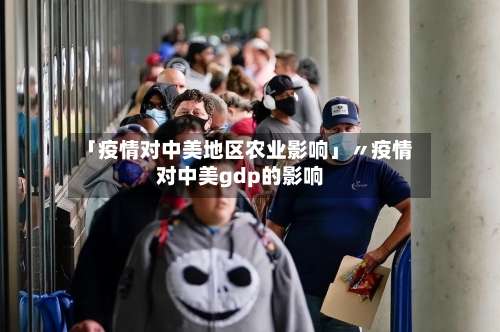「疫情对中美地区农业影响」〃疫情对中美gdp的影响-第1张图片