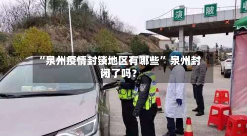 “泉州疫情封锁地区有哪些” 泉州封闭了吗？-第3张图片