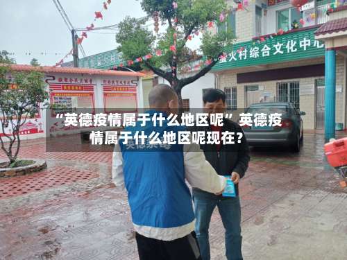 “英德疫情属于什么地区呢	” 英德疫情属于什么地区呢现在？-第2张图片