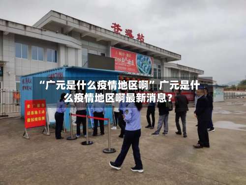 “广元是什么疫情地区啊” 广元是什么疫情地区啊最新消息？-第1张图片