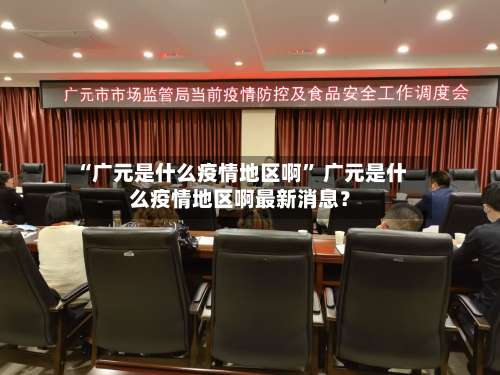 “广元是什么疫情地区啊	” 广元是什么疫情地区啊最新消息？-第3张图片