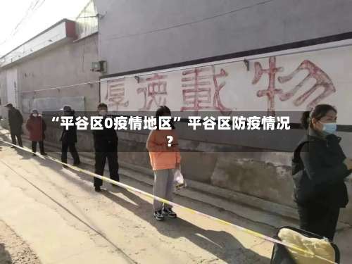 “平谷区0疫情地区	” 平谷区防疫情况？-第3张图片