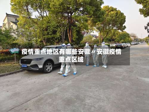 疫情重点地区有哪些安徽〃安徽疫情重点区域-第3张图片