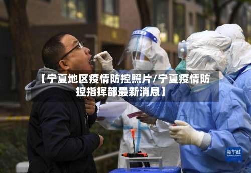 【宁夏地区疫情防控照片/宁夏疫情防控指挥部最新消息】-第3张图片