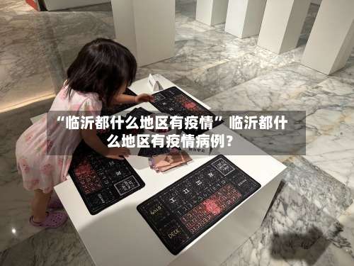 “临沂都什么地区有疫情	” 临沂都什么地区有疫情病例？-第1张图片