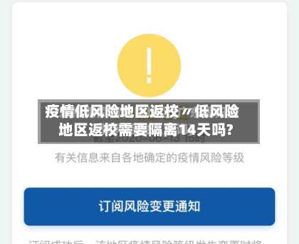 疫情低风险地区返校〃低风险地区返校需要隔离14天吗?-第3张图片
