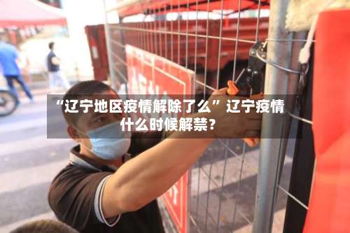 “辽宁地区疫情解除了么” 辽宁疫情什么时候解禁？-第1张图片