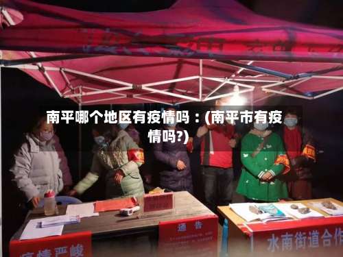 南平哪个地区有疫情吗︰(南平市有疫情吗?)-第2张图片