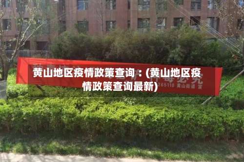 黄山地区疫情政策查询︰(黄山地区疫情政策查询最新)-第2张图片