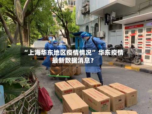 “上海华东地区疫情情况” 华东疫情最新数据消息？-第3张图片