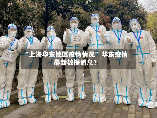 “上海华东地区疫情情况” 华东疫情最新数据消息？-第1张图片
