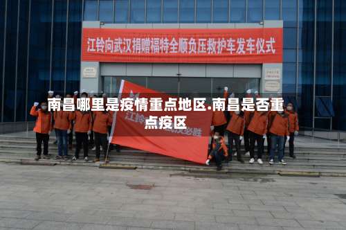 南昌哪里是疫情重点地区.南昌是否重点疫区-第2张图片