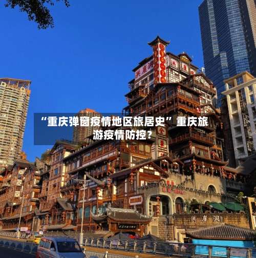 “重庆弹窗疫情地区旅居史” 重庆旅游疫情防控？-第1张图片