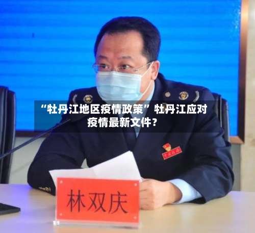 “牡丹江地区疫情政策” 牡丹江应对疫情最新文件？-第3张图片