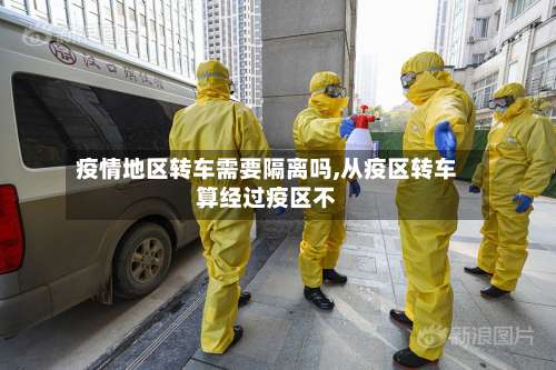 疫情地区转车需要隔离吗,从疫区转车算经过疫区不-第2张图片