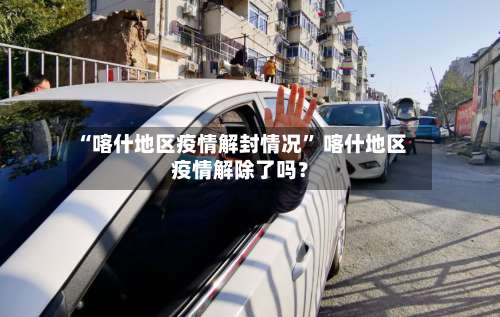 “喀什地区疫情解封情况” 喀什地区疫情解除了吗？-第1张图片