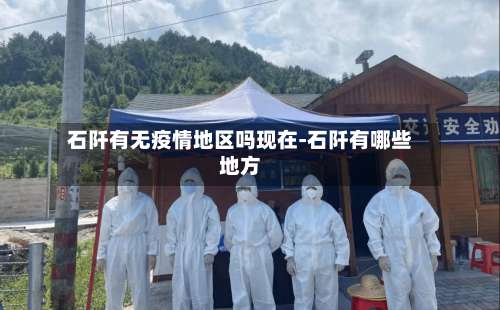 石阡有无疫情地区吗现在-石阡有哪些地方-第3张图片