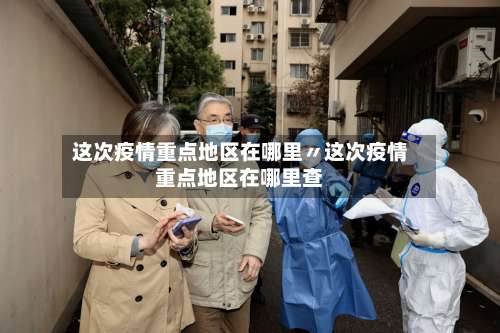 这次疫情重点地区在哪里〃这次疫情重点地区在哪里查-第2张图片