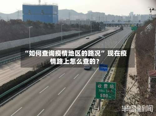 “如何查询疫情地区的路况” 现在疫情路上怎么查的？-第2张图片