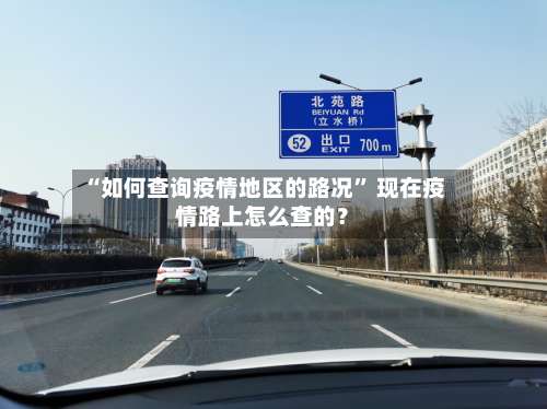“如何查询疫情地区的路况	” 现在疫情路上怎么查的？-第1张图片