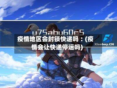 疫情地区会封锁快递吗︰(疫情会让快递停运吗)-第1张图片