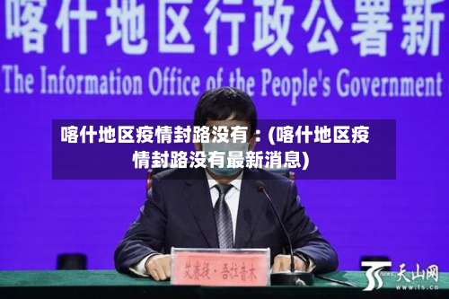 喀什地区疫情封路没有︰(喀什地区疫情封路没有最新消息)-第3张图片
