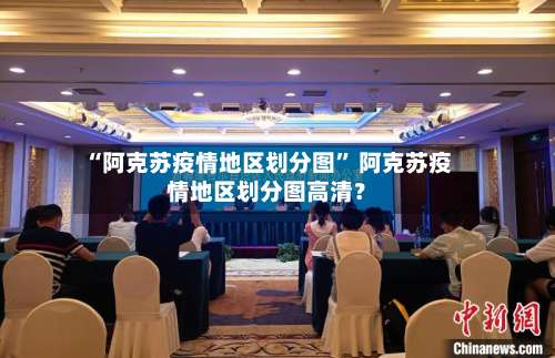 “阿克苏疫情地区划分图” 阿克苏疫情地区划分图高清？-第1张图片