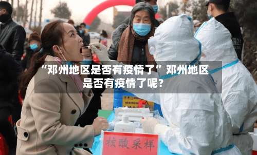 “邓州地区是否有疫情了” 邓州地区是否有疫情了呢？-第1张图片