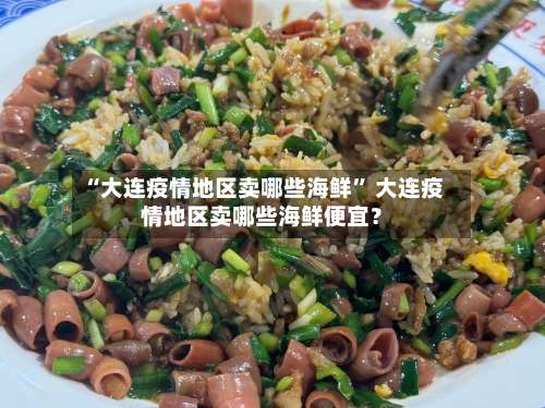 “大连疫情地区卖哪些海鲜” 大连疫情地区卖哪些海鲜便宜？-第3张图片
