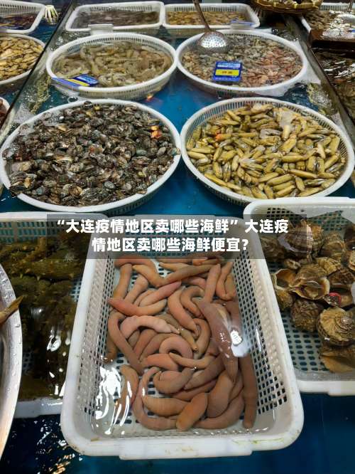 “大连疫情地区卖哪些海鲜” 大连疫情地区卖哪些海鲜便宜？-第1张图片