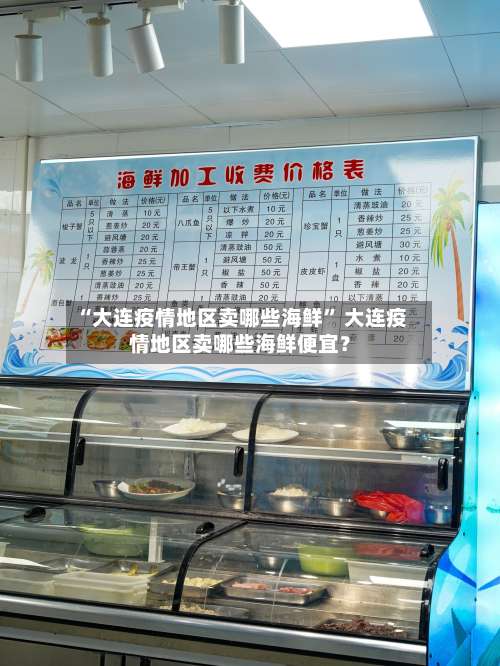 “大连疫情地区卖哪些海鲜” 大连疫情地区卖哪些海鲜便宜？-第2张图片