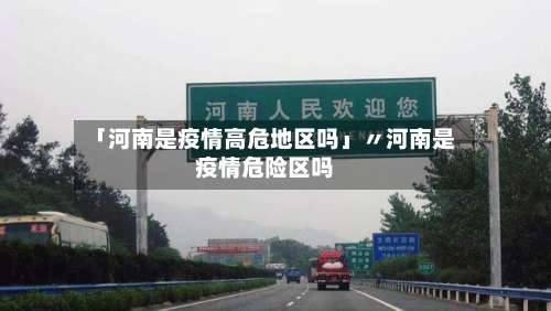 「河南是疫情高危地区吗」〃河南是疫情危险区吗-第1张图片