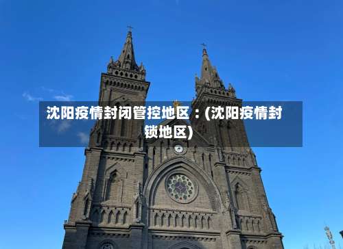 沈阳疫情封闭管控地区︰(沈阳疫情封锁地区)-第2张图片