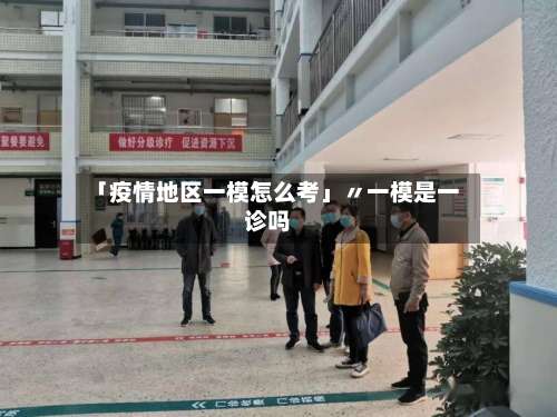 「疫情地区一模怎么考」〃一模是一诊吗-第3张图片