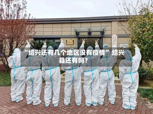 “绍兴还有几个地区没有疫情” 绍兴县还有吗？-第1张图片