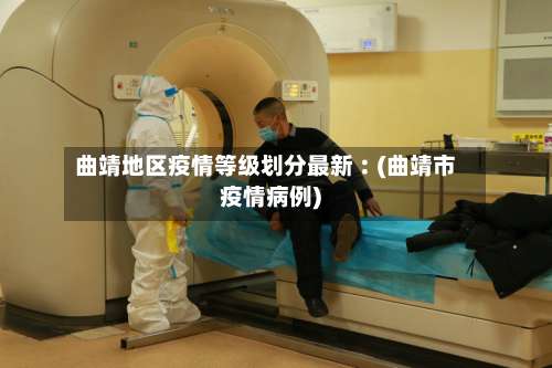 曲靖地区疫情等级划分最新︰(曲靖市疫情病例)-第1张图片
