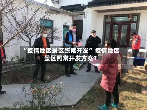 “疫情地区景区照常开发” 疫情地区景区照常开发方案？-第2张图片
